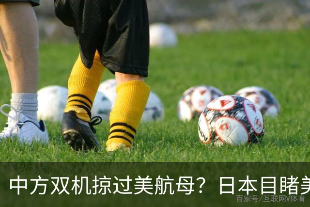中方双机掠过美航母？日本目睹美军吃瘪，解放军实战检验反航母体系